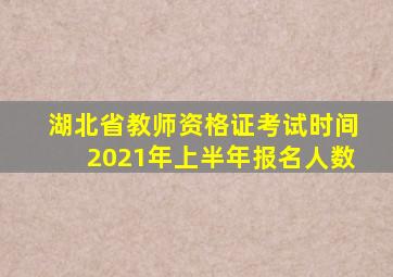 湖北省教师资格证考试时间2021年上半年报名人数