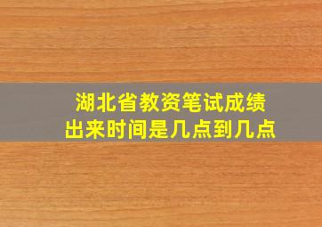 湖北省教资笔试成绩出来时间是几点到几点