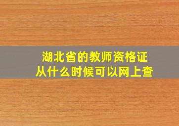 湖北省的教师资格证从什么时候可以网上查