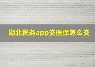 湖北税务app交医保怎么交