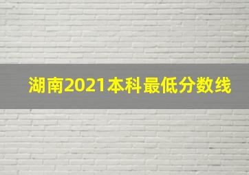 湖南2021本科最低分数线