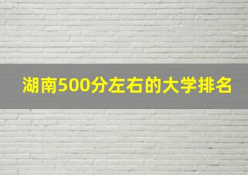 湖南500分左右的大学排名