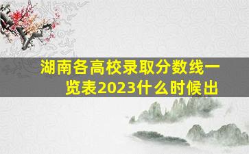 湖南各高校录取分数线一览表2023什么时候出