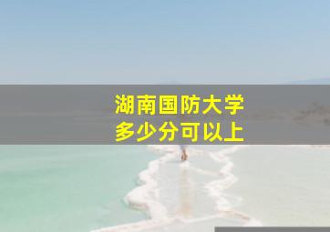 湖南国防大学多少分可以上