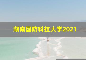 湖南国防科技大学2021