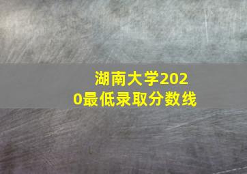 湖南大学2020最低录取分数线