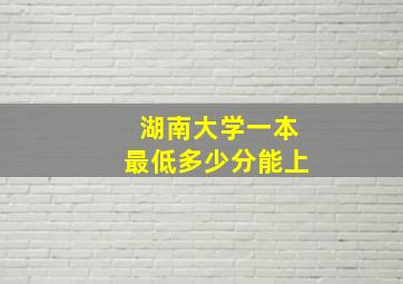 湖南大学一本最低多少分能上