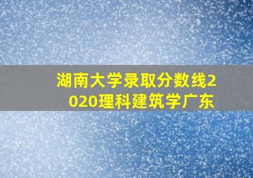 湖南大学录取分数线2020理科建筑学广东