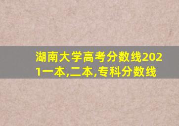 湖南大学高考分数线2021一本,二本,专科分数线