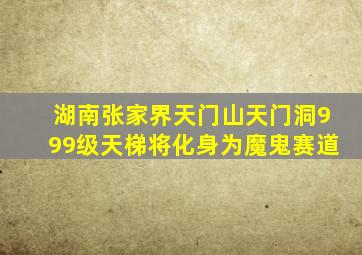 湖南张家界天门山天门洞999级天梯将化身为魔鬼赛道