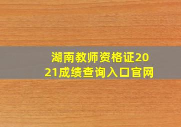 湖南教师资格证2021成绩查询入口官网