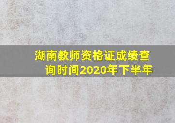 湖南教师资格证成绩查询时间2020年下半年