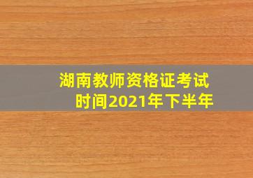 湖南教师资格证考试时间2021年下半年