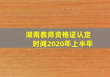 湖南教师资格证认定时间2020年上半年