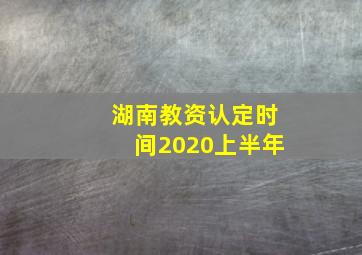 湖南教资认定时间2020上半年