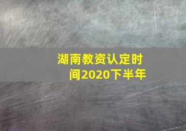 湖南教资认定时间2020下半年