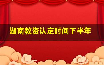 湖南教资认定时间下半年