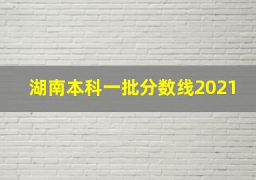 湖南本科一批分数线2021