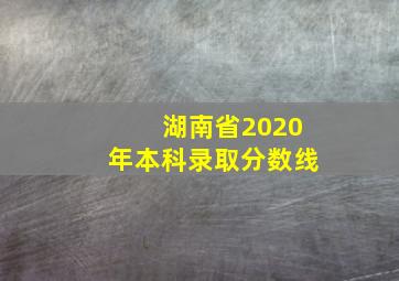 湖南省2020年本科录取分数线