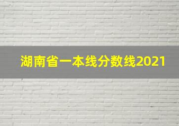 湖南省一本线分数线2021