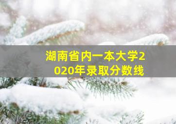 湖南省内一本大学2020年录取分数线