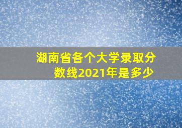 湖南省各个大学录取分数线2021年是多少