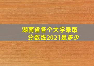 湖南省各个大学录取分数线2021是多少