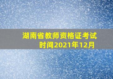 湖南省教师资格证考试时间2021年12月