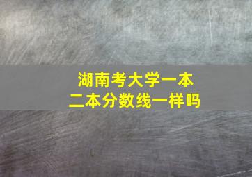 湖南考大学一本二本分数线一样吗