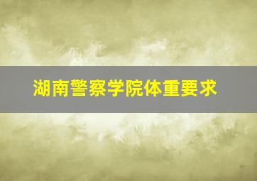 湖南警察学院体重要求