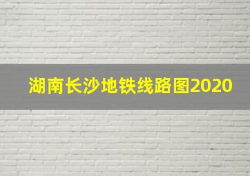 湖南长沙地铁线路图2020