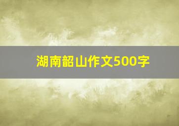 湖南韶山作文500字