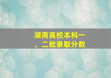 湖南高校本科一、二批录取分数