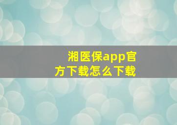 湘医保app官方下载怎么下载