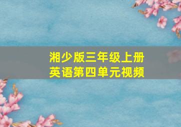 湘少版三年级上册英语第四单元视频