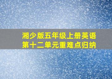 湘少版五年级上册英语第十二单元重难点归纳