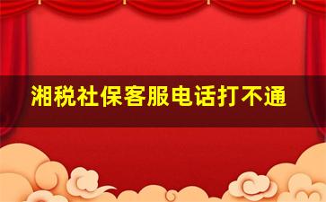 湘税社保客服电话打不通