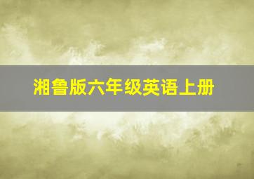 湘鲁版六年级英语上册