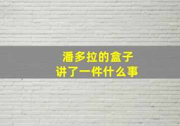 潘多拉的盒子讲了一件什么事