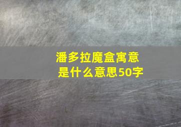 潘多拉魔盒寓意是什么意思50字