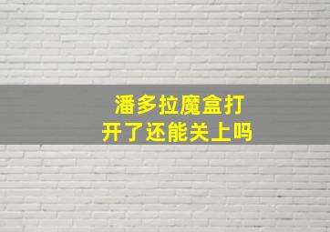 潘多拉魔盒打开了还能关上吗