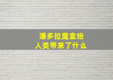 潘多拉魔盒给人类带来了什么