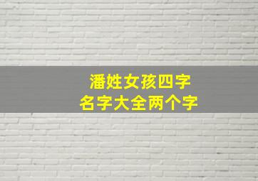 潘姓女孩四字名字大全两个字