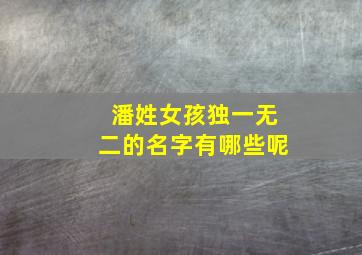 潘姓女孩独一无二的名字有哪些呢