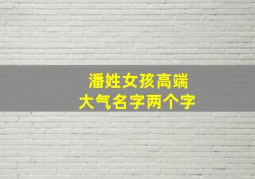 潘姓女孩高端大气名字两个字