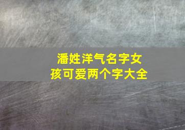 潘姓洋气名字女孩可爱两个字大全