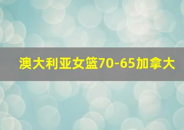 澳大利亚女篮70-65加拿大