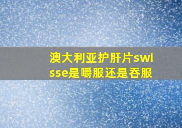 澳大利亚护肝片swisse是嚼服还是吞服