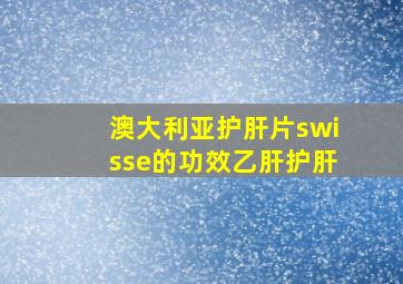 澳大利亚护肝片swisse的功效乙肝护肝