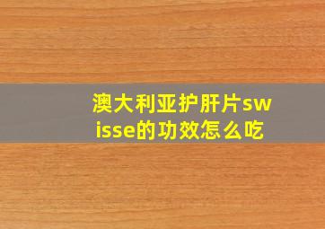 澳大利亚护肝片swisse的功效怎么吃